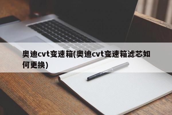 奥迪cvt变速箱(奥迪cvt变速箱滤芯如何更换)