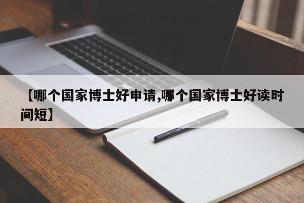 【哪个国家博士好申请,哪个国家博士好读时间短】