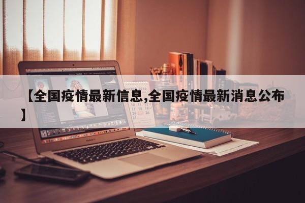 【全国疫情最新信息,全国疫情最新消息公布】