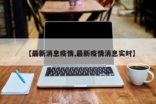 【最新消息疫情,最新疫情消息实时】