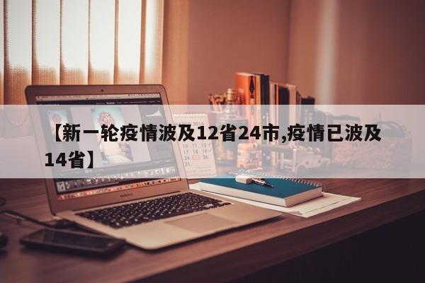 【新一轮疫情波及12省24市,疫情已波及14省】