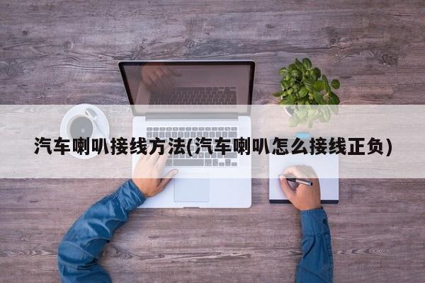 汽车喇叭接线方法(汽车喇叭怎么接线正负)
