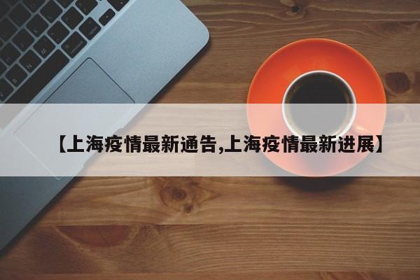 【上海疫情最新通告,上海疫情最新进展】