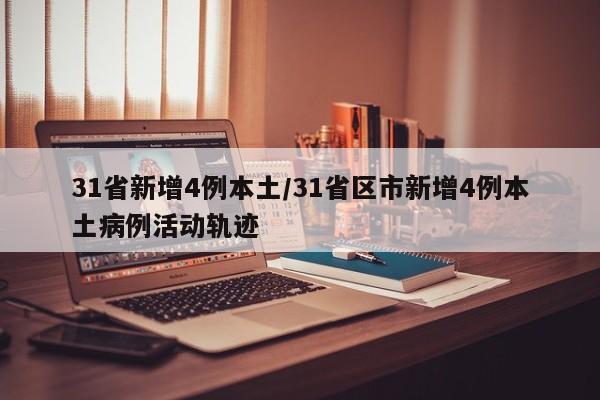 31省新增4例本土/31省区市新增4例本土病例活动轨迹