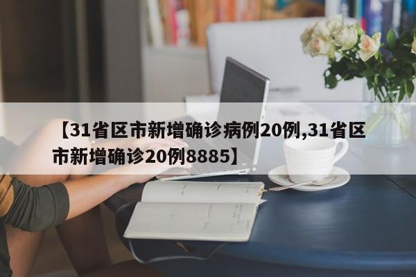 【31省区市新增确诊病例20例,31省区市新增确诊20例8885】