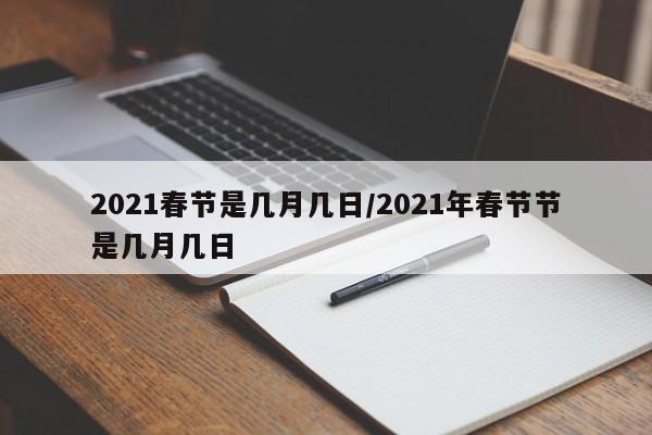 2021春节是几月几日/2021年春节节是几月几日