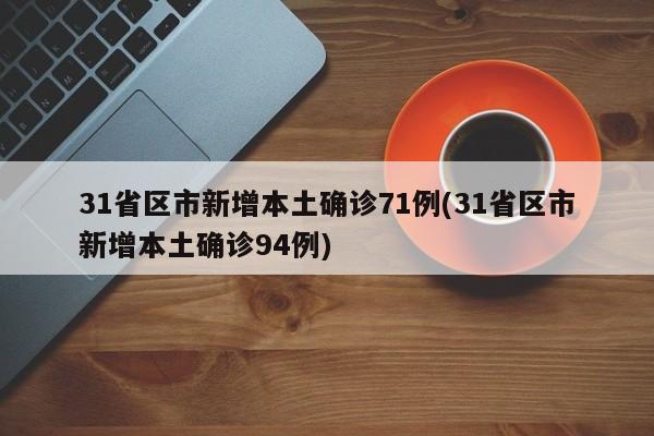 31省区市新增本土确诊71例(31省区市新增本土确诊94例)