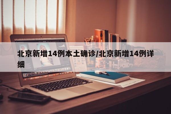 北京新增14例本土确诊/北京新增14例详细