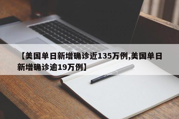 【美国单日新增确诊近135万例,美国单日新增确诊逾19万例】