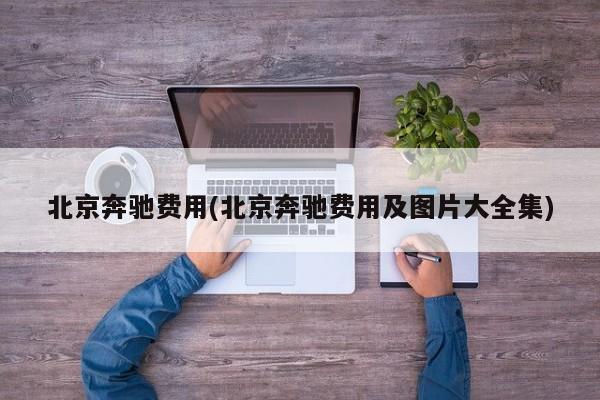 北京奔驰费用(北京奔驰费用及图片大全集)