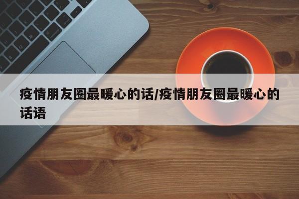 疫情朋友圈最暖心的话/疫情朋友圈最暖心的话语