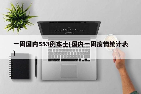 一周国内553例本土(国内一周疫情统计表)