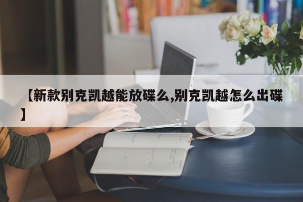 【新款别克凯越能放碟么,别克凯越怎么出碟】